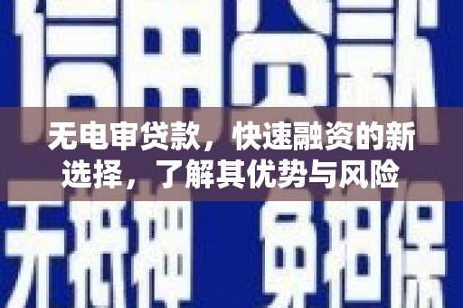 鄞州无电审贷款，快速融资的新选择，了解其优势与风险