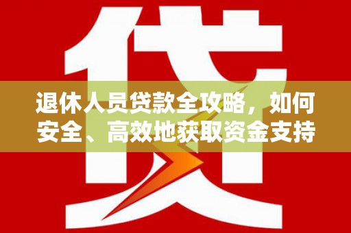 鄞州退休人员贷款全攻略，如何安全、高效地获取资金支持