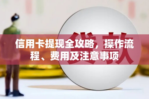 鄞州信用卡提现全攻略，操作流程、费用及注意事项