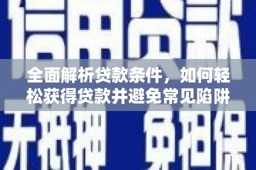鄞州全面解析贷款条件，如何轻松获得贷款并避免常见陷阱