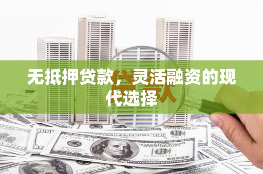 鄞州无抵押贷款，灵活融资的现代选择
