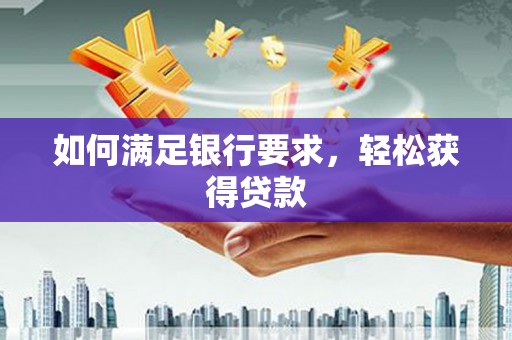 鄞州如何满足银行要求，轻松获得贷款