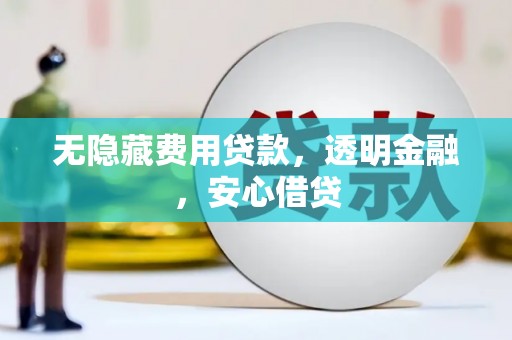 鄞州无隐藏费用贷款，透明金融，安心借贷