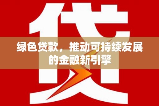 鄞州绿色贷款，推动可持续发展的金融新引擎