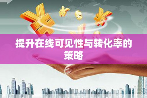 鄞州提升在线可见性与转化率的策略