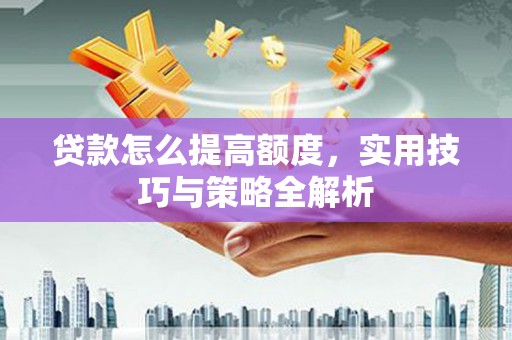 鄞州贷款怎么提高额度，实用技巧与策略全解析