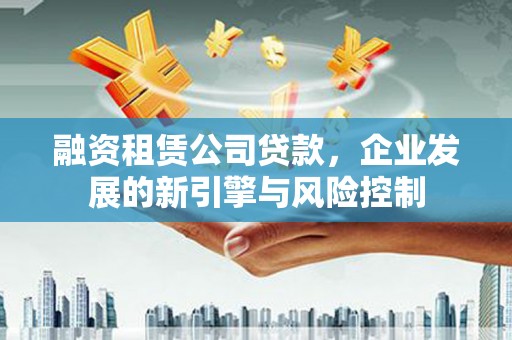 鄞州融资租赁公司贷款，企业发展的新引擎与风险控制