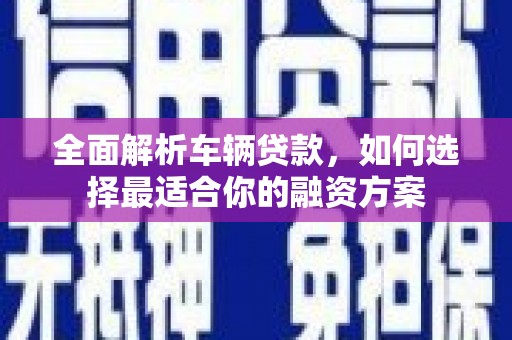 鄞州全面解析车辆贷款，如何选择最适合你的融资方案