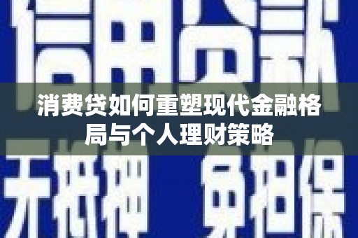鄞州消费贷如何重塑现代金融格局与个人理财策略