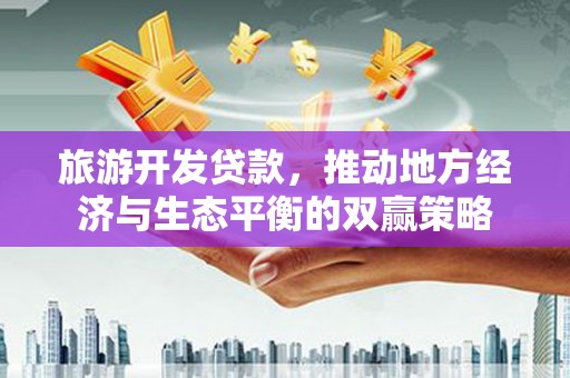 鄞州旅游开发贷款，推动地方经济与生态平衡的双赢策略