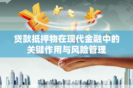 鄞州贷款抵押物在现代金融中的关键作用与风险管理