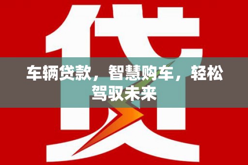 鄞州车辆贷款，智慧购车，轻松驾驭未来