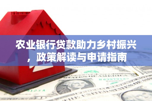 鄞州农业银行贷款助力乡村振兴，政策解读与申请指南
