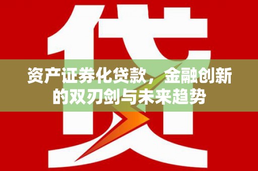 鄞州资产证券化贷款，金融创新的双刃剑与未来趋势
