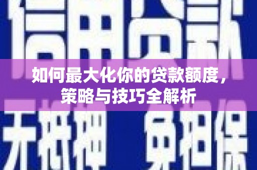 鄞州如何最大化你的贷款额度，策略与技巧全解析