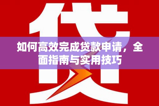 鄞州如何高效完成贷款申请，全面指南与实用技巧