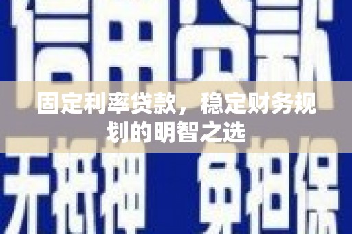鄞州固定利率贷款，稳定财务规划的明智之选