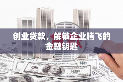 鄞州创业贷款，解锁企业腾飞的金融钥匙